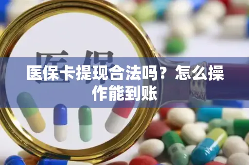 医保卡提现合法吗？怎么操作能到账